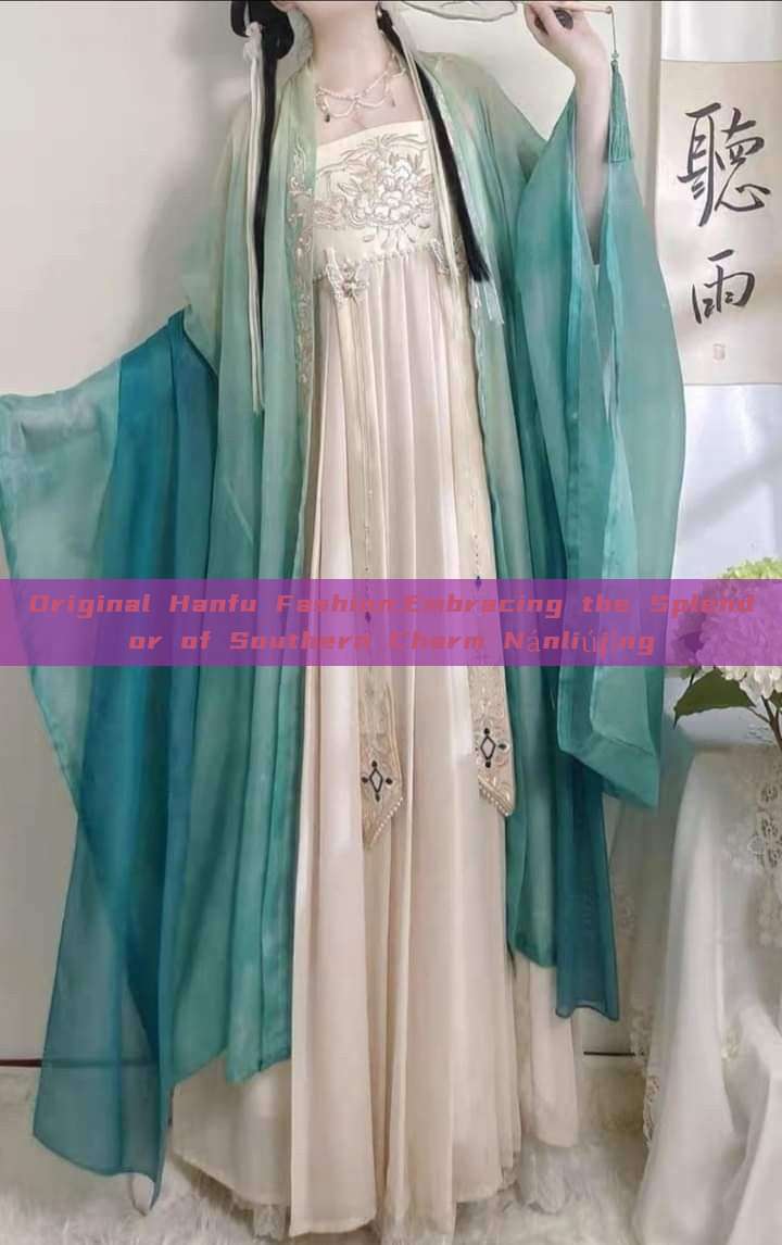 Original Hanfu Fashion:Embracing the Splendor of Southern Charm Nánliújǐng Original Hanfu Fashion:Embracing the Splendor of Southern Charm Nánliújǐng