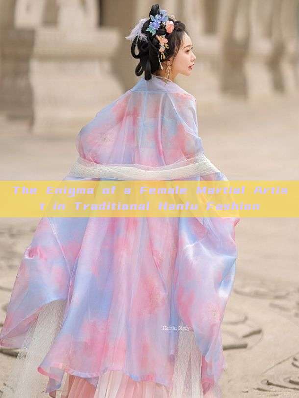 The Enigma of a Female Martial Artist in Traditional Hanfu Fashion The Enigma of a Female Martial Artist in Traditional Hanfu Fashion