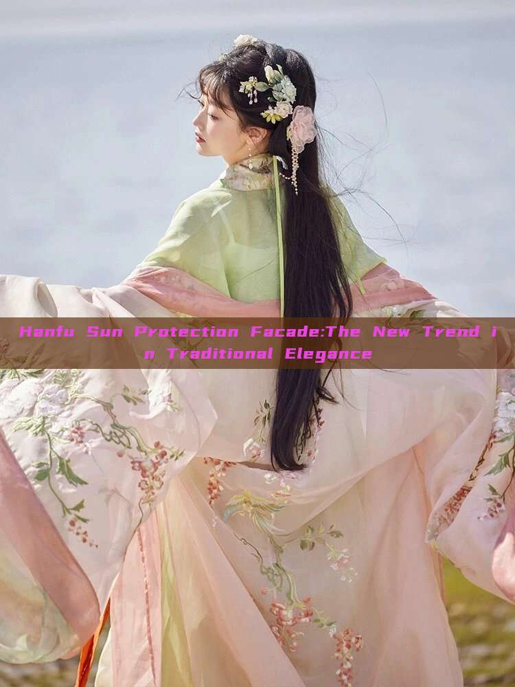 Hanfu Sun Protection Facade:The New Trend in Traditional Elegance Hanfu Sun Protection Facade:The New Trend in Traditional Elegance