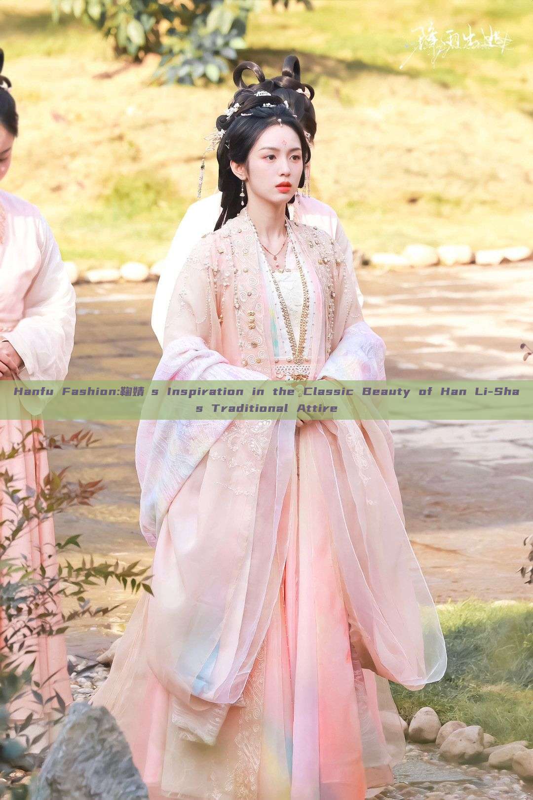 Hanfu Fashion:鞠婧祎s Inspiration in the Classic Beauty of Han Li-Shas Traditional Attire Hanfu Fashion:鞠婧祎s Inspiration in the Classic Beauty of Han Li-Shas Traditional Attire