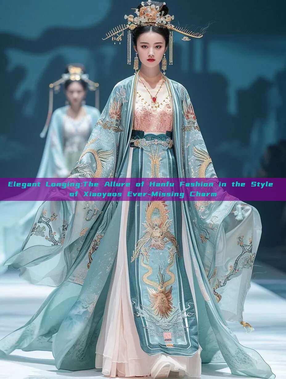 Elegant Longing:The Allure of Hanfu Fashion in the Style of Xiaoyaos Ever-Missing Charm Elegant Longing:The Allure of Hanfu Fashion in the Style of Xiaoyaos Ever-Missing Charm