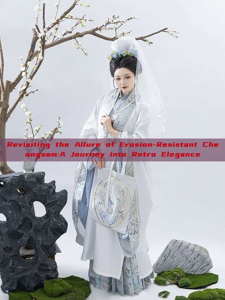 Revisiting the Allure of Erosion-Resistant Cheongsam:A Journey into Retro Elegance Revisiting the Allure of Erosion-Resistant Cheongsam:A Journey into Retro Elegance