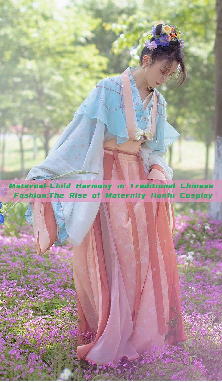 Maternal-Child Harmony in Traditional Chinese Fashion:The Rise of Maternity Hanfu Cosplay Maternal-Child Harmony in Traditional Chinese Fashion:The Rise of Maternity Hanfu Cosplay