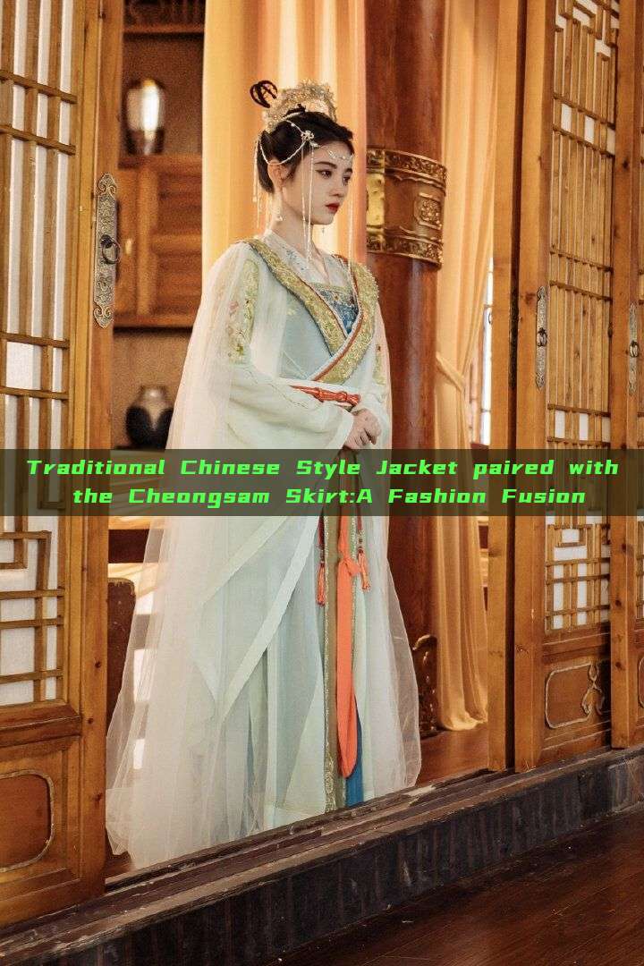 Traditional Chinese Style Jacket paired with the Cheongsam Skirt:A Fashion Fusion