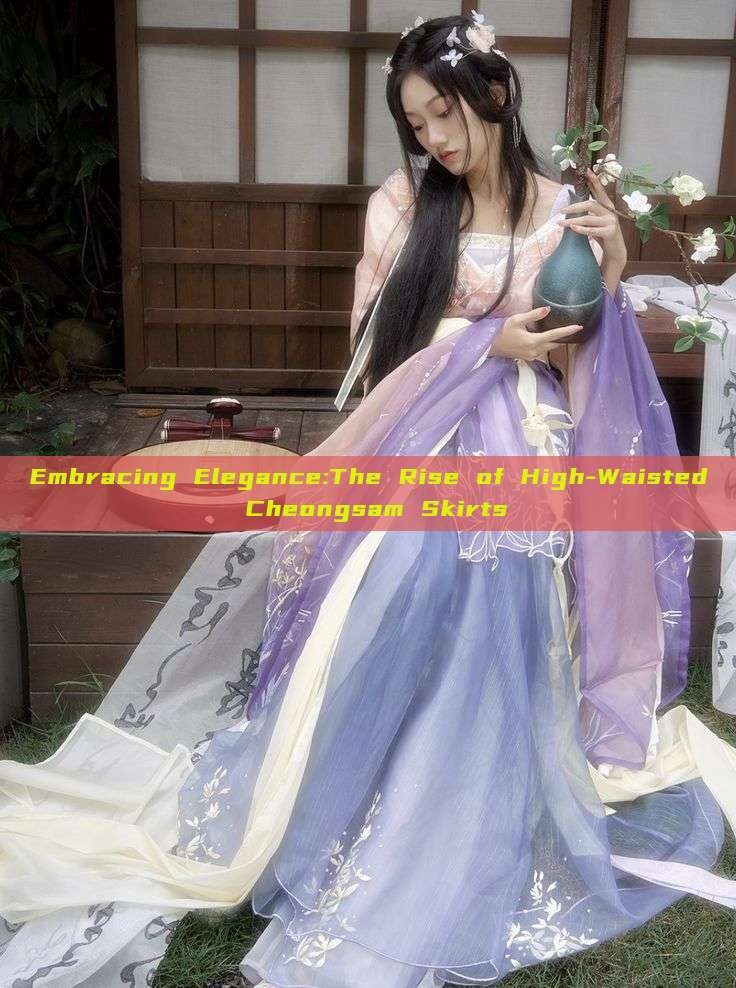 Embracing Elegance:The Rise of High-Waisted Cheongsam Skirts Embracing Elegance:The Rise of High-Waisted Cheongsam Skirts