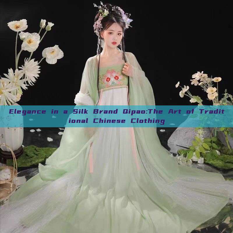 Elegance in a Silk Brand Qipao:The Art of Traditional Chinese Clothing Elegance in a Silk Brand Qipao:The Art of Traditional Chinese Clothing