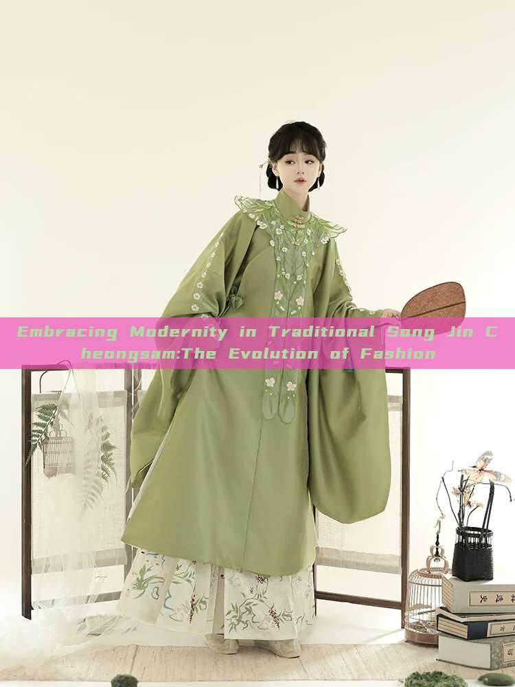 Embracing Modernity in Traditional Song Jin Cheongsam:The Evolution of Fashion Embracing Modernity in Traditional Song Jin Cheongsam:The Evolution of Fashion