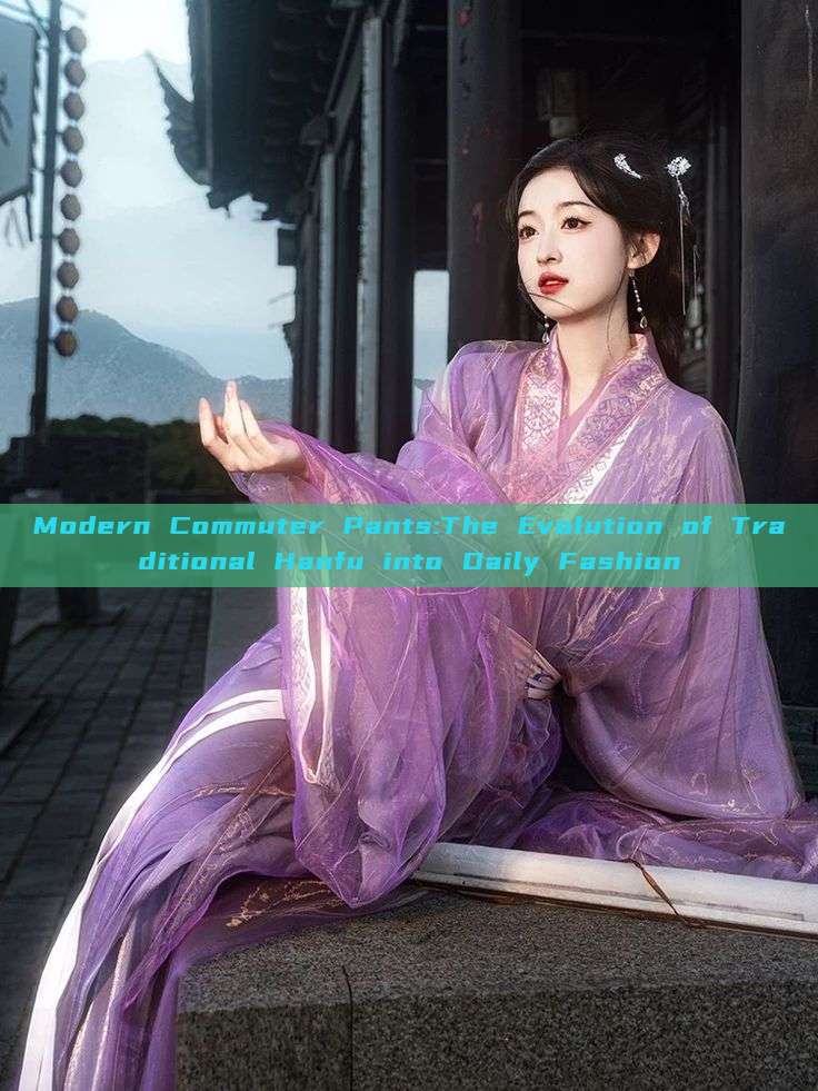 Modern Commuter Pants:The Evolution of Traditional Hanfu into Daily Fashion