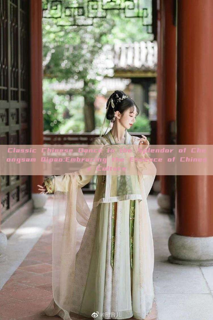 Classic Chinese Dance in the Splendor of Cheongsam Qipao:Embracing the Essence of Chinese Culture Classic Chinese Dance in the Splendor of Cheongsam Qipao:Embracing the Essence of Chinese Culture