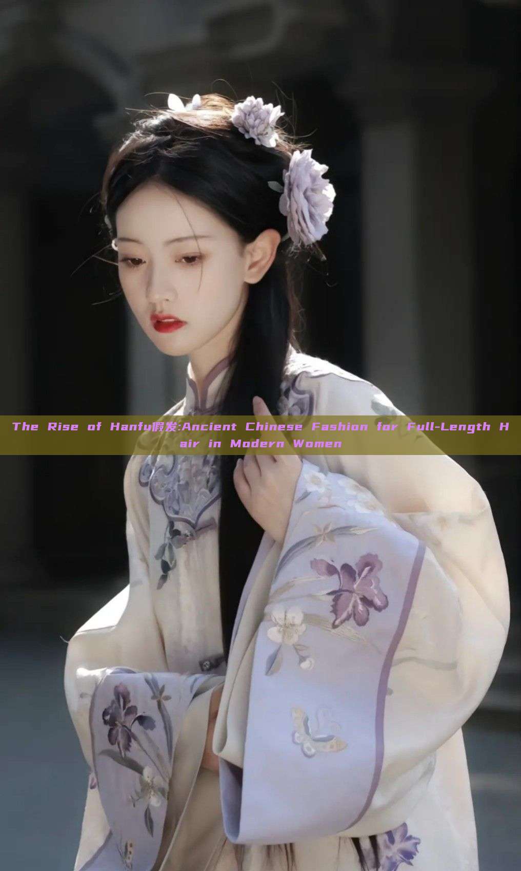 The Rise of Hanfu假发:Ancient Chinese Fashion for Full-Length Hair in Modern Women The Rise of Hanfu假发:Ancient Chinese Fashion for Full-Length Hair in Modern Women