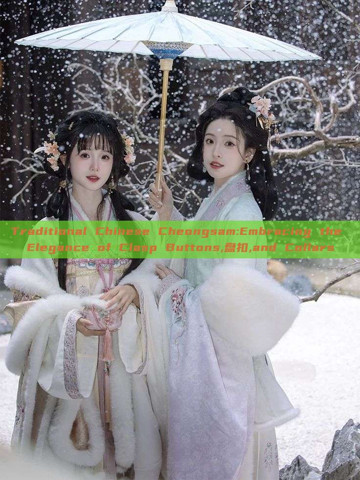 Traditional Chinese Cheongsam:Embracing the Elegance of Clasp Buttons,盘扣,and Collars Traditional Chinese Cheongsam:Embracing the Elegance of Clasp Buttons,盘扣,and Collars