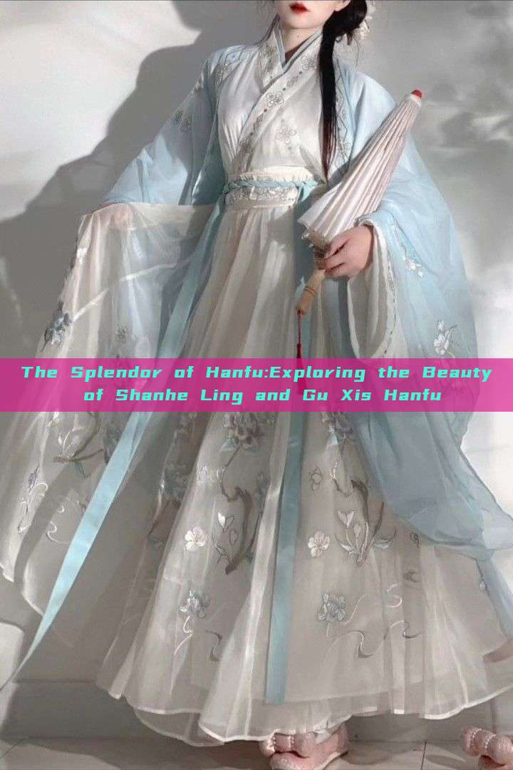 The Splendor of Hanfu:Exploring the Beauty of Shanhe Ling and Gu Xis Hanfu The Splendor of Hanfu:Exploring the Beauty of Shanhe Ling and Gu Xis Hanfu