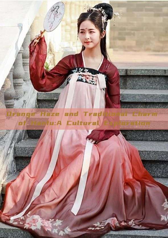 Orange Haze and Traditional Charm of Hanfu:A Cultural Exploration Orange Haze and Traditional Charm of Hanfu:A Cultural Exploration