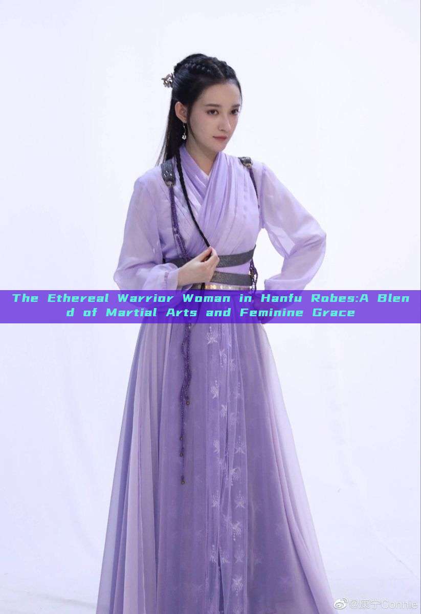 The Ethereal Warrior Woman in Hanfu Robes:A Blend of Martial Arts and Feminine Grace The Ethereal Warrior Woman in Hanfu Robes:A Blend of Martial Arts and Feminine Grace