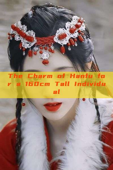 The Charm of Hanfu for a 160cm Tall Individual The Charm of Hanfu for a 160cm Tall Individual