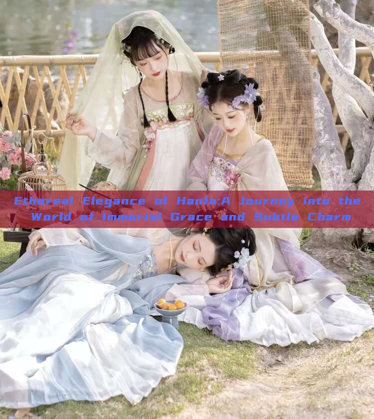 Ethereal Elegance of Hanfu:A Journey into the World of Immortal Grace and Subtle Charm Ethereal Elegance of Hanfu:A Journey into the World of Immortal Grace and Subtle Charm
