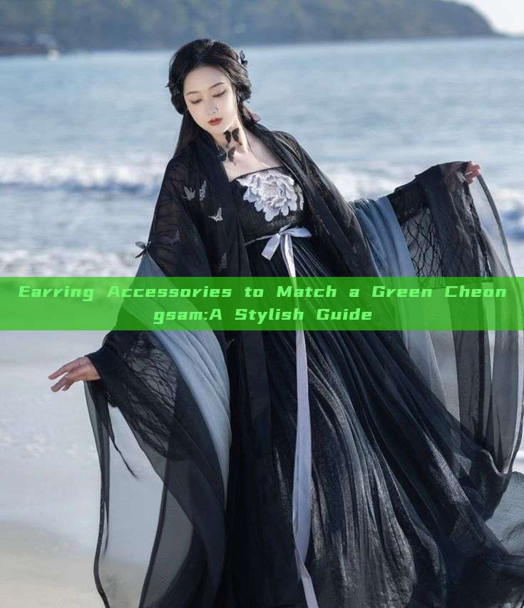 Earring Accessories to Match a Green Cheongsam:A Stylish Guide Earring Accessories to Match a Green Cheongsam:A Stylish Guide