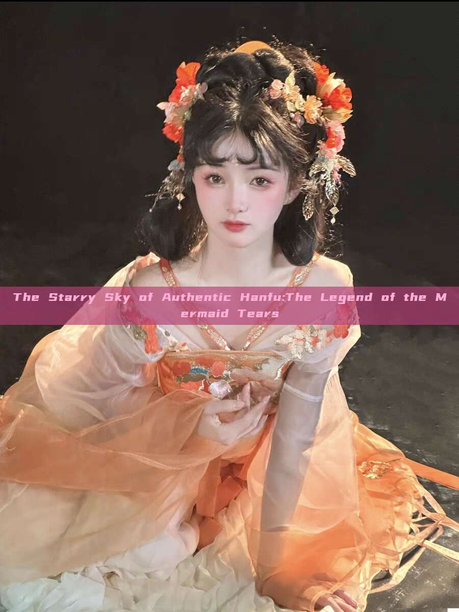 The Starry Sky of Authentic Hanfu:The Legend of the Mermaid Tears The Starry Sky of Authentic Hanfu:The Legend of the Mermaid Tears