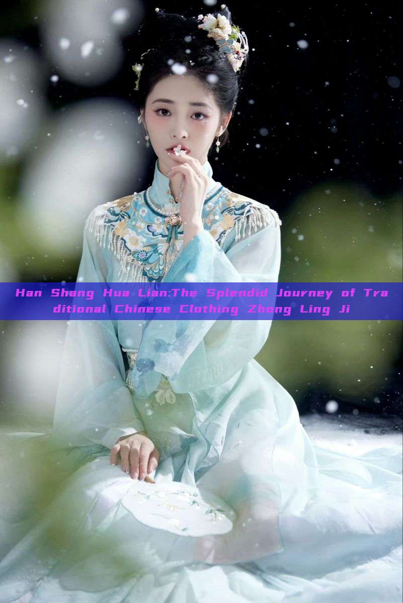 Han Shang Hua Lian:The Splendid Journey of Traditional Chinese Clothing Zhong Ling Ji Han Shang Hua Lian:The Splendid Journey of Traditional Chinese Clothing Zhong Ling Ji