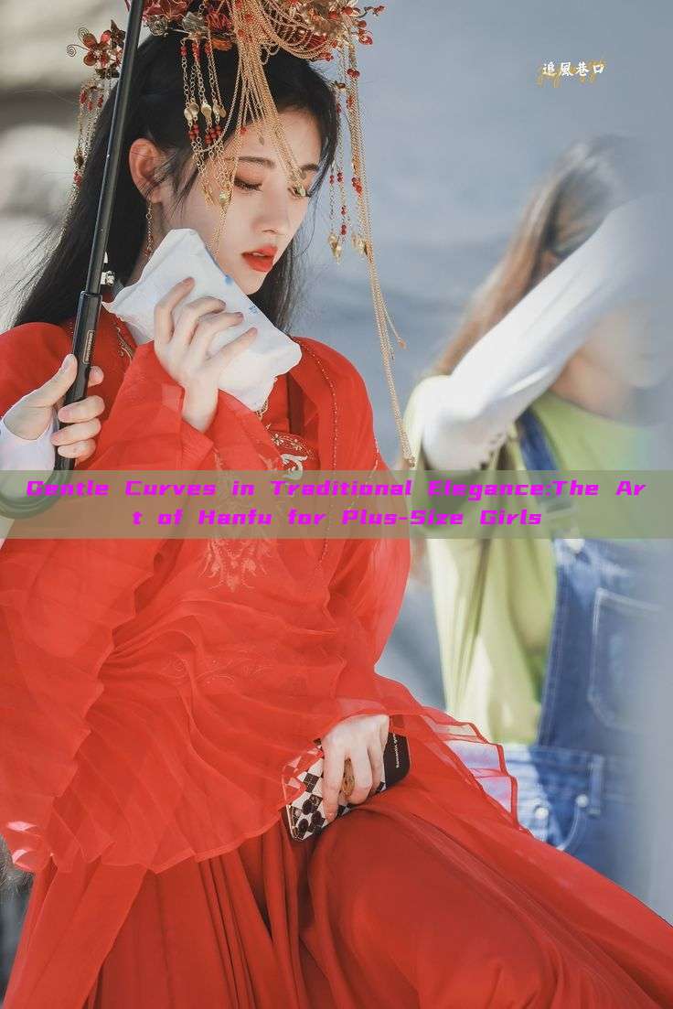 Gentle Curves in Traditional Elegance:The Art of Hanfu for Plus-Size Girls Gentle Curves in Traditional Elegance:The Art of Hanfu for Plus-Size Girls