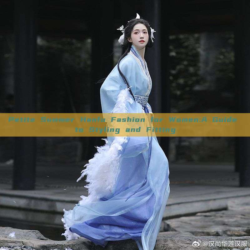 Petite Summer Hanfu Fashion for Women:A Guide to Styling and Fitting Petite Summer Hanfu Fashion for Women:A Guide to Styling and Fitting