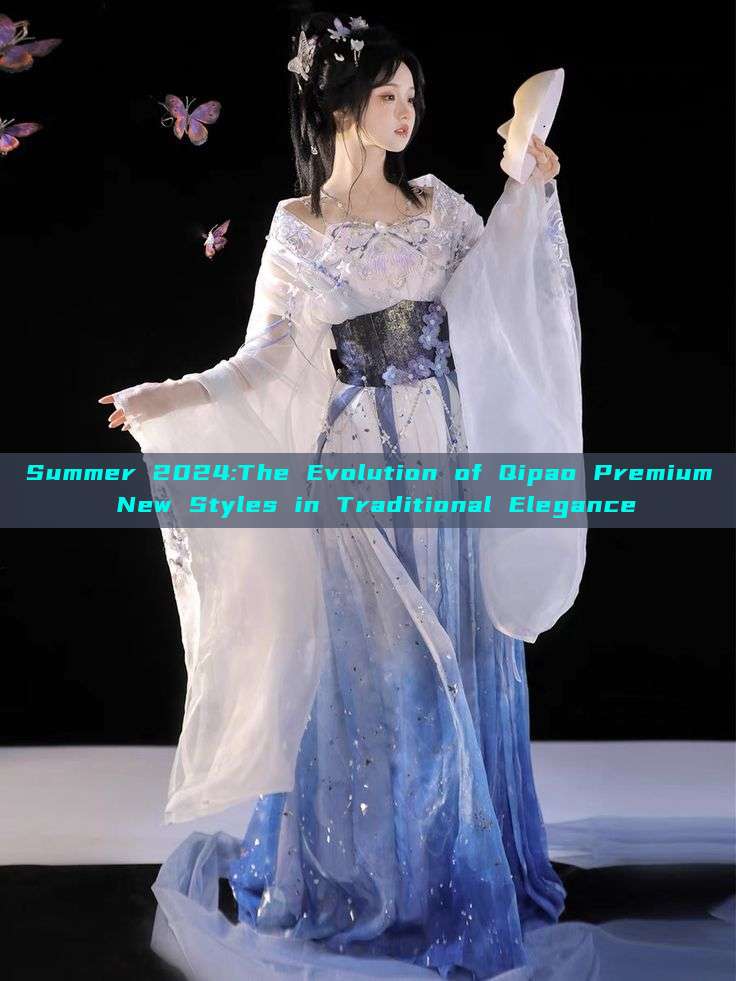 Summer 2024:The Evolution of Qipao Premium New Styles in Traditional Elegance Summer 2024:The Evolution of Qipao Premium New Styles in Traditional Elegance
