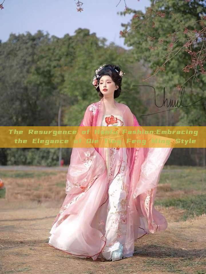 The Resurgence of Hanfu Fashion:Embracing the Elegance of Qie Ting Feng Ming Style