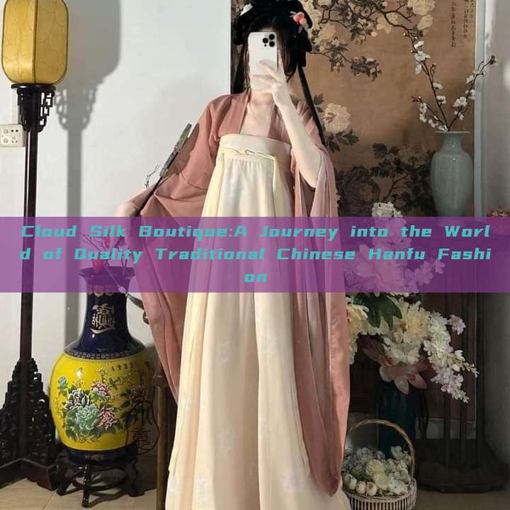 Cloud Silk Boutique:A Journey into the World of Quality Traditional Chinese Hanfu Fashion Cloud Silk Boutique:A Journey into the World of Quality Traditional Chinese Hanfu Fashion