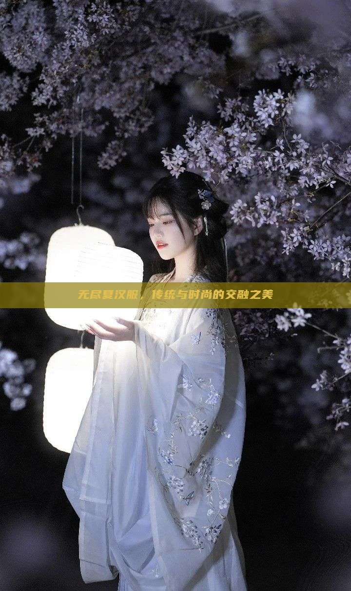 无尽夏汉服,传统与时尚的交融之美 无尽夏汉服,传统与时尚的交融之美