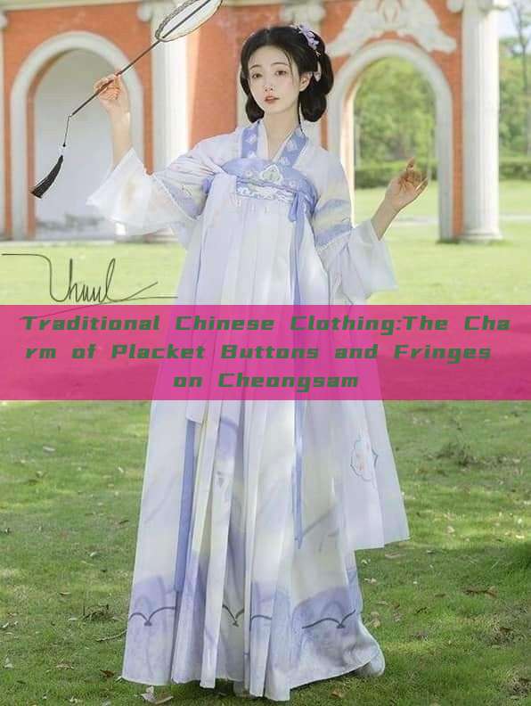 Traditional Chinese Clothing:The Charm of Placket Buttons and Fringes on Cheongsam