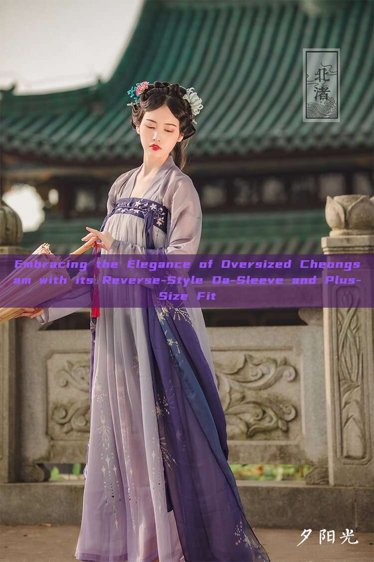 Embracing the Elegance of Oversized Cheongsam with its Reverse-Style Da-Sleeve and Plus-Size Fit
