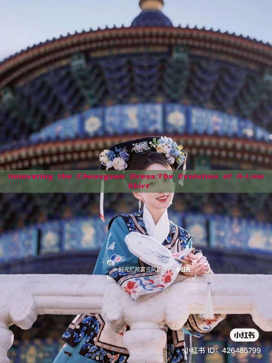 Innovating the Cheongsam Dress:The Evolution of A-Line Skirt Innovating the Cheongsam Dress:The Evolution of A-Line Skirt