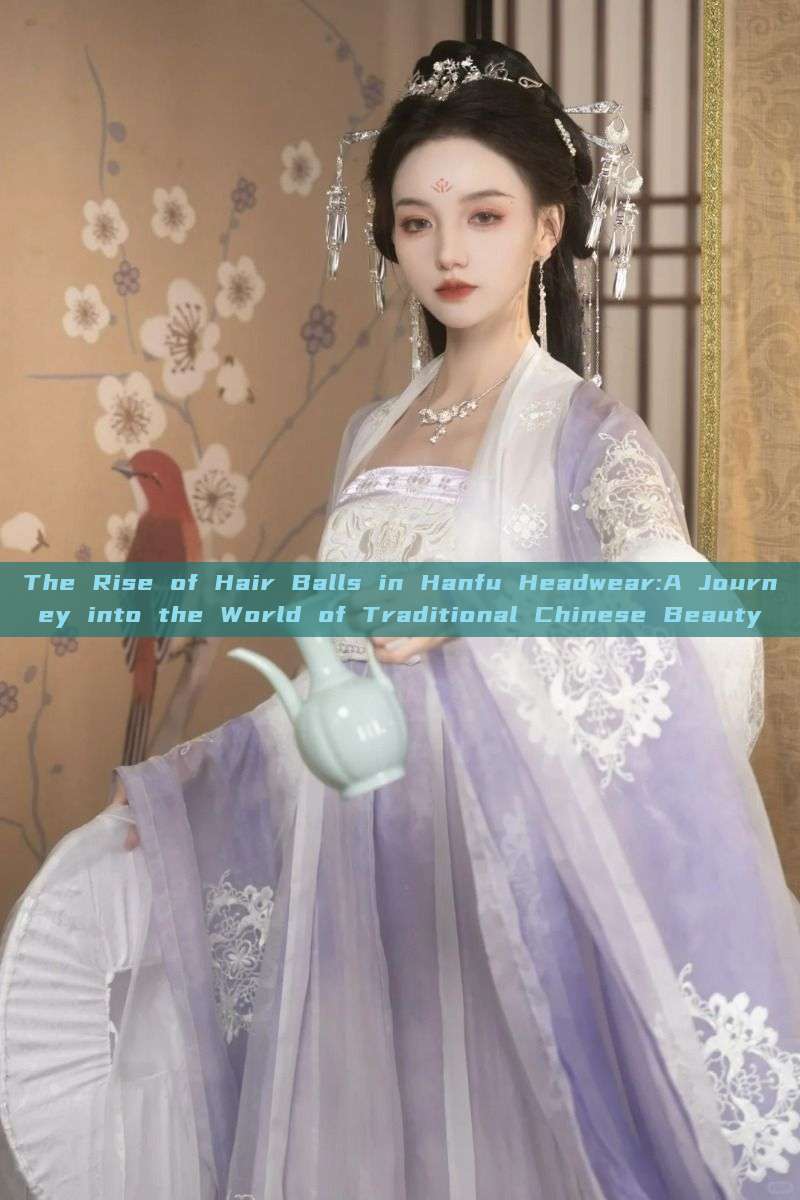 The Rise of Hair Balls in Hanfu Headwear:A Journey into the World of Traditional Chinese Beauty