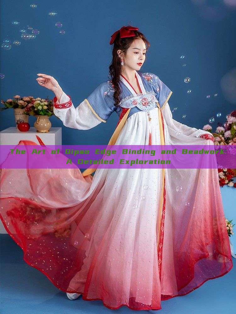 The Art of Qipao Edge Binding and Beadwork:A Detailed Exploration