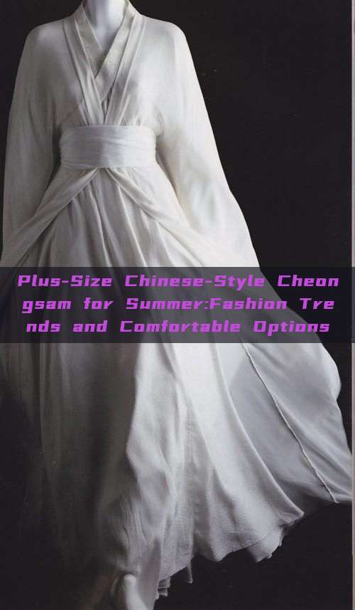 Plus-Size Chinese-Style Cheongsam for Summer:Fashion Trends and Comfortable Options