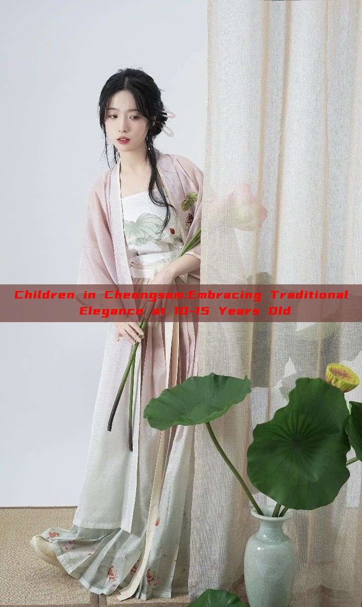 Children in Cheongsam:Embracing Traditional Elegance at 10-15 Years Old