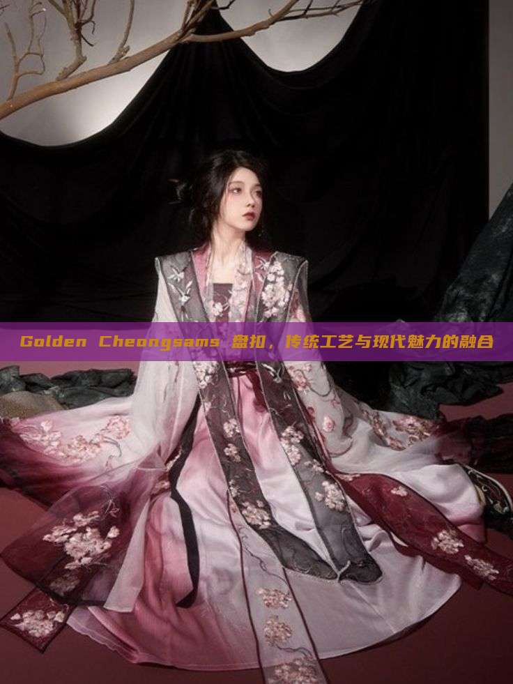Golden Cheongsams 盘扣,传统工艺与现代魅力的融合 Golden Cheongsams 盘扣,传统工艺与现代魅力的融合