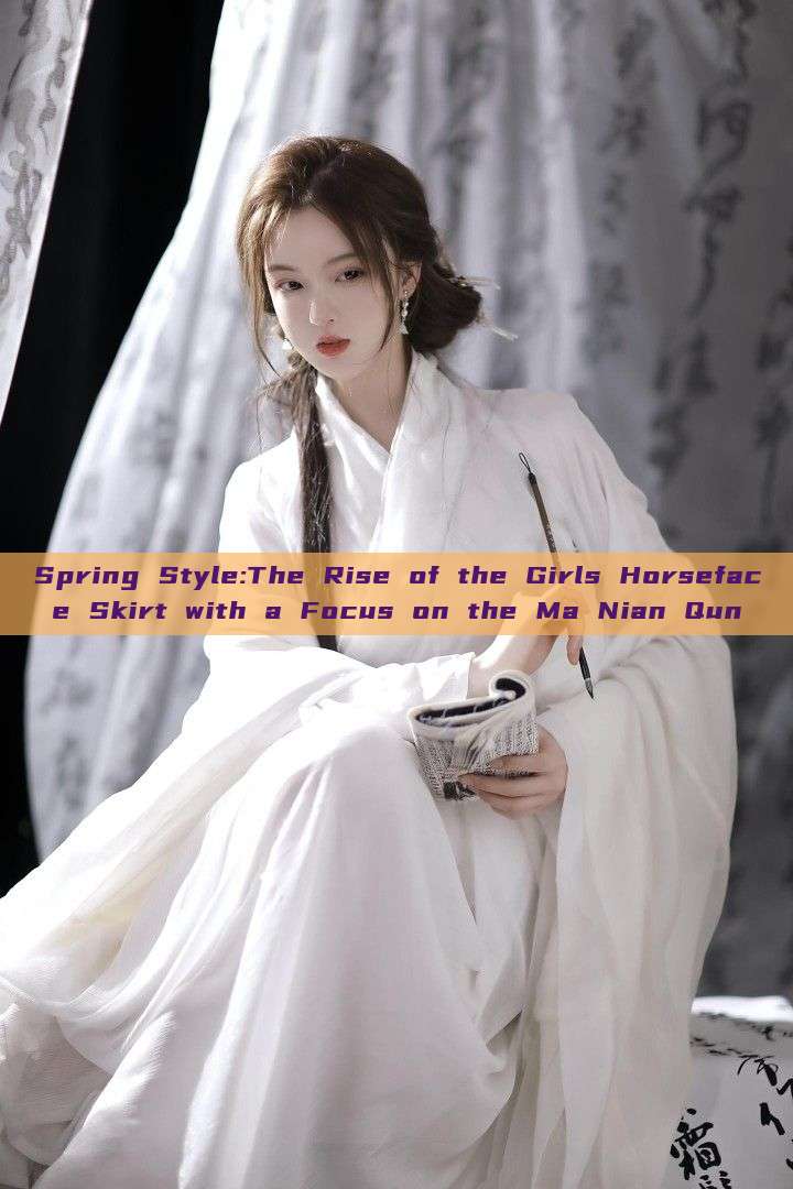 Spring Style:The Rise of the Girls Horseface Skirt with a Focus on the Ma Nian Qun Spring Style:The Rise of the Girls Horseface Skirt with a Focus on the Ma Nian Qun