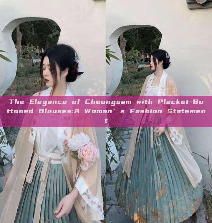 The Elegance of Cheongsam with Placket-Buttoned Blouses:A Woman’s Fashion Statement