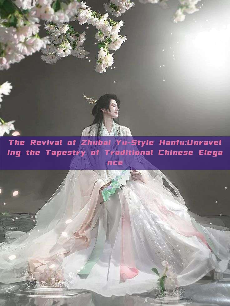 The Revival of Zhubai Yu-Style Hanfu:Unraveling the Tapestry of Traditional Chinese Elegance