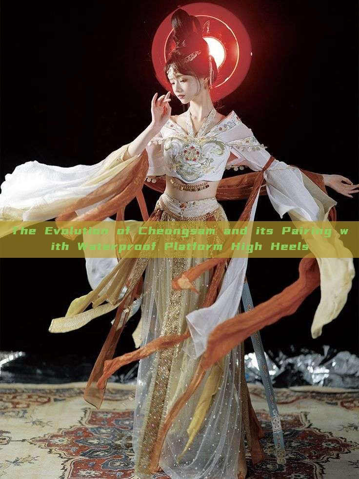 The Evolution of Cheongsam and its Pairing with Waterproof Platform High Heels The Evolution of Cheongsam and its Pairing with Waterproof Platform High Heels