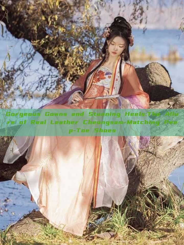Gorgeous Gowns and Stunning Heels:The Allure of Real Leather Cheongsam-Matching Peep-Toe Shoes Gorgeous Gowns and Stunning Heels:The Allure of Real Leather Cheongsam-Matching Peep-Toe Shoes