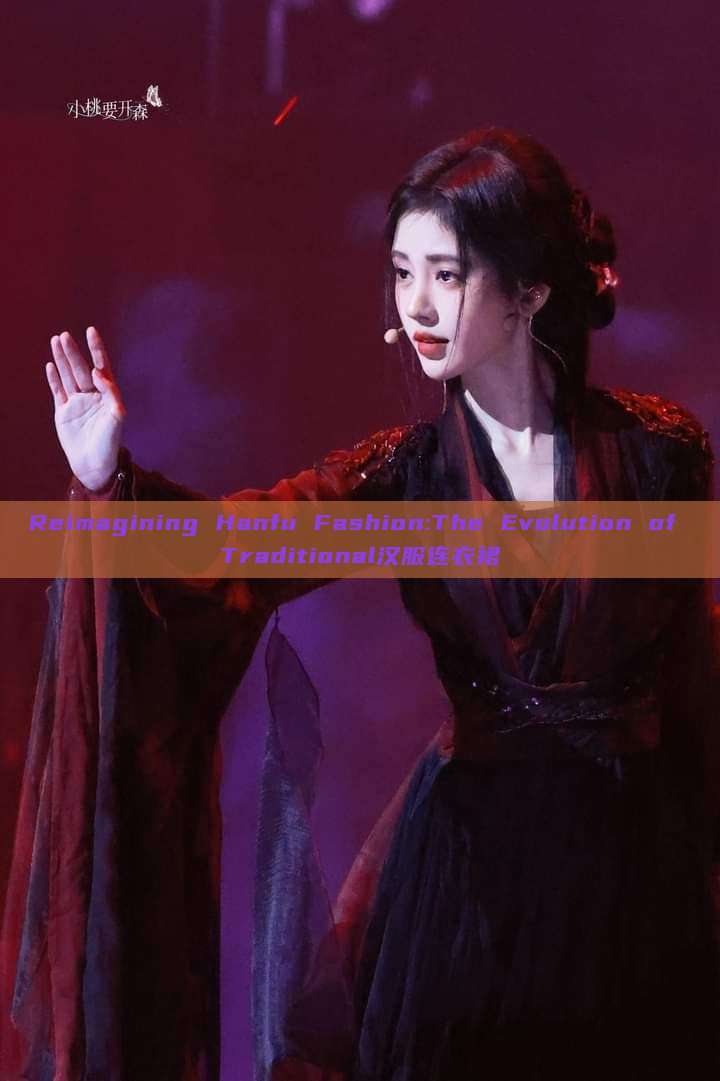 Reimagining Hanfu Fashion:The Evolution of Traditional汉服连衣裙 Reimagining Hanfu Fashion:The Evolution of Traditional汉服连衣裙