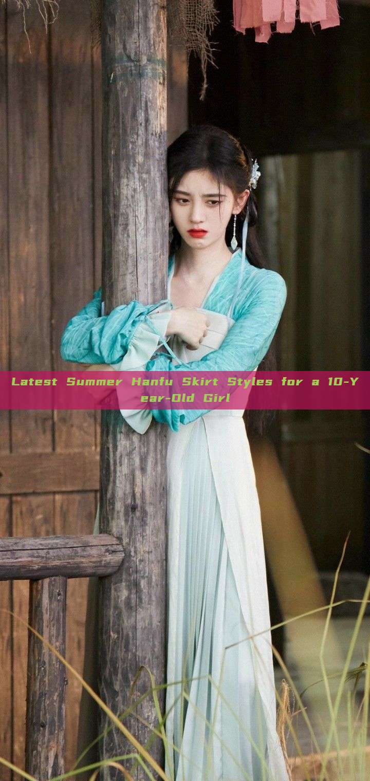 Latest Summer Hanfu Skirt Styles for a 10-Year-Old Girl Latest Summer Hanfu Skirt Styles for a 10-Year-Old Girl
