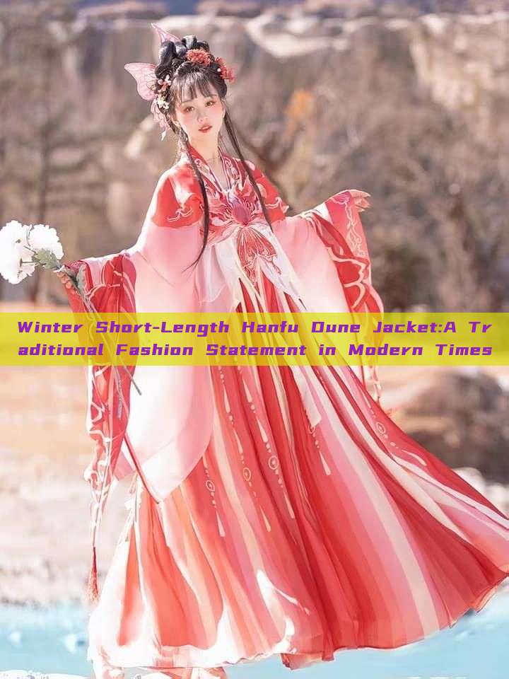 Winter Short-Length Hanfu Dune Jacket:A Traditional Fashion Statement in Modern Times Winter Short-Length Hanfu Dune Jacket:A Traditional Fashion Statement in Modern Times