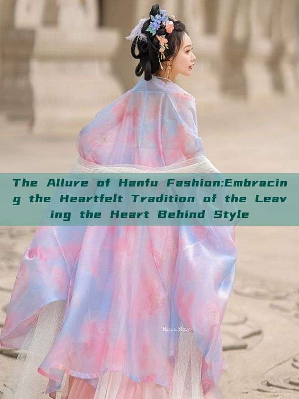 The Allure of Hanfu Fashion:Embracing the Heartfelt Tradition of the Leaving the Heart Behind Style The Allure of Hanfu Fashion:Embracing the Heartfelt Tradition of the Leaving the Heart Behind Style