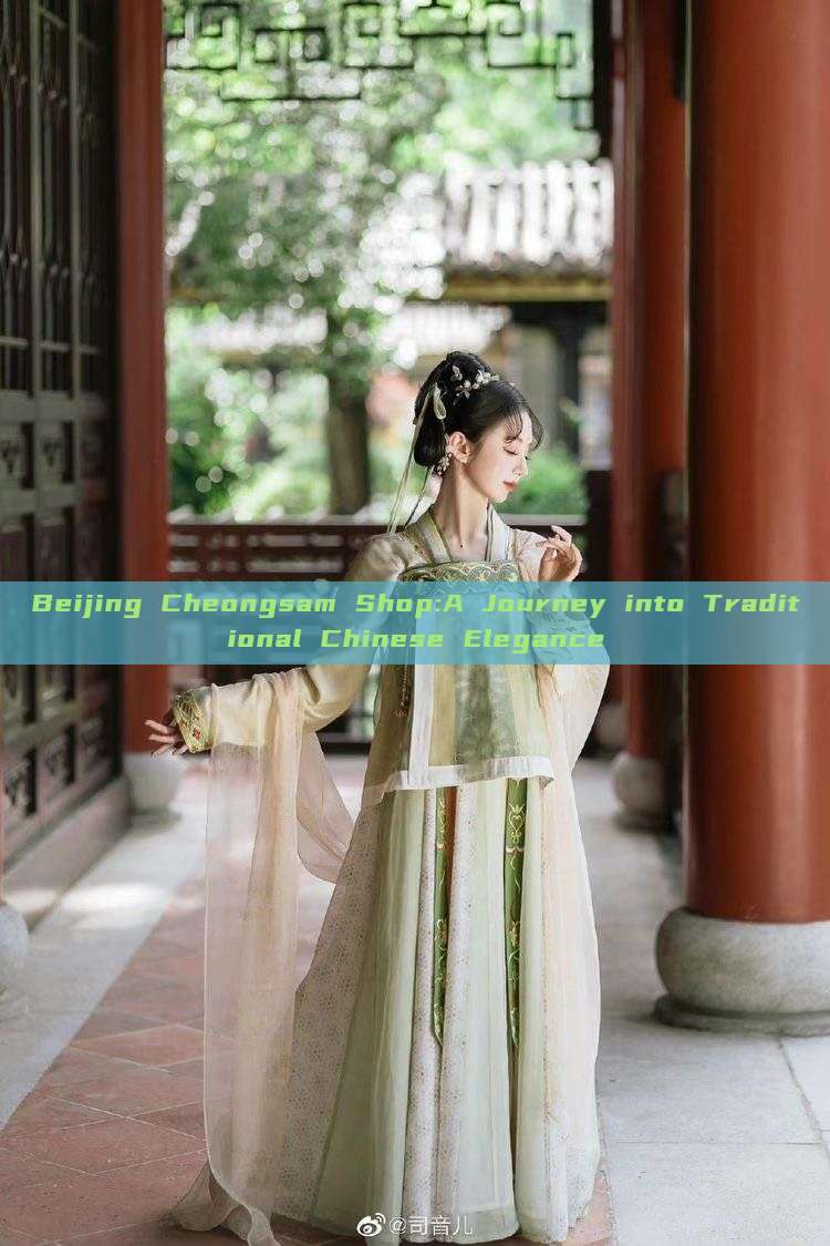 Beijing Cheongsam Shop:A Journey into Traditional Chinese Elegance