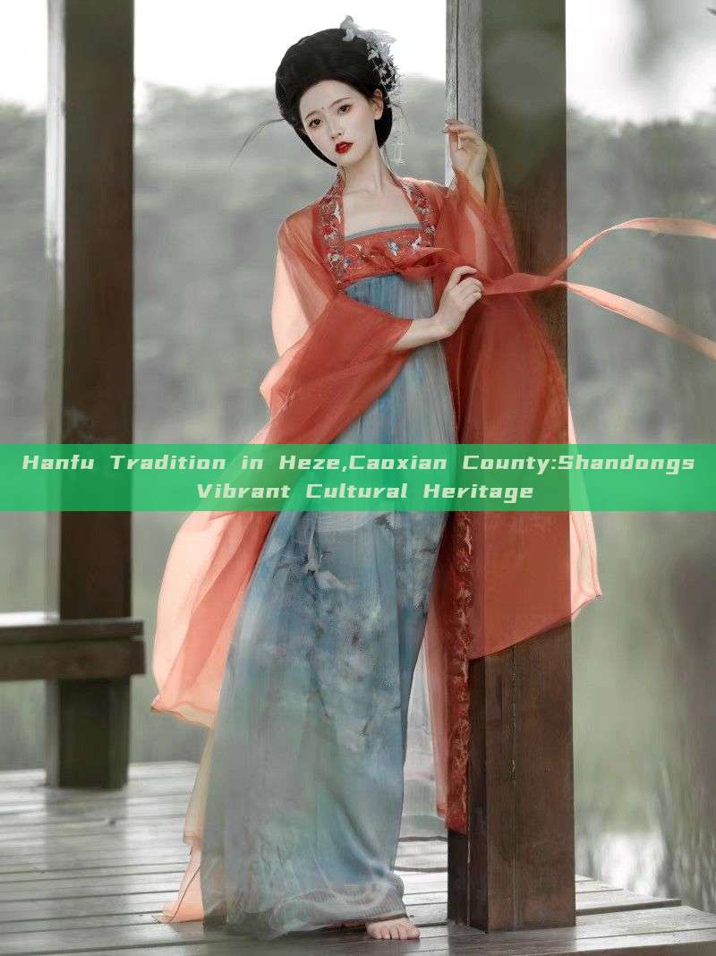 Hanfu Tradition in Heze,Caoxian County:Shandongs Vibrant Cultural Heritage